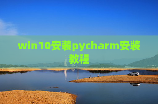 win10安装pycharm安装教程 win10安装pycharm安装教程